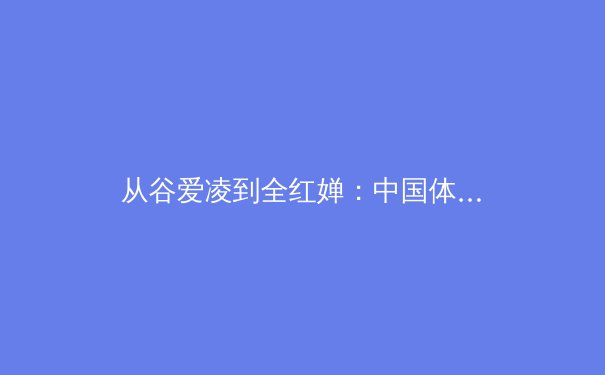 从谷爱凌到全红婵：中国体育新生代的现象级崛起与多维价值重构 - 2