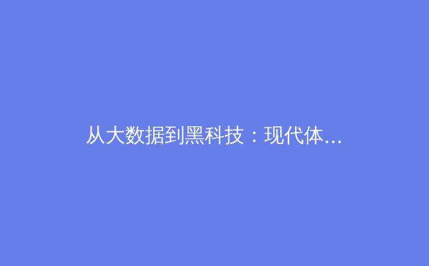 从大数据到黑科技：现代体育竞技背后的科技革命如何重塑赛事格局